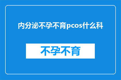 内分泌不孕不育pcos什么科(内分泌不孕不育和多囊卵巢综合征pcos应该去哪个科室就诊？)