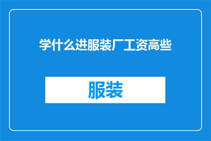 学什么进服装厂工资高些(如何通过学习特定的技能来提高在服装厂的薪资水平？)