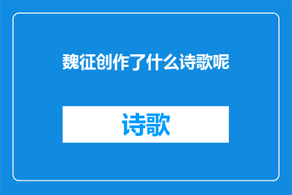 魏征创作了什么诗歌呢(魏征究竟创作了哪些令人瞩目的诗歌？)