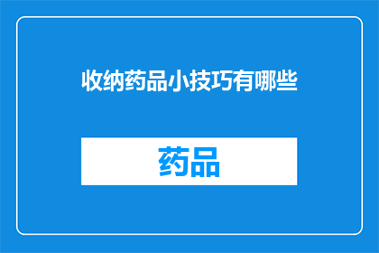 收纳药品小技巧有哪些(如何有效整理和存放药品以优化家庭药箱管理？)