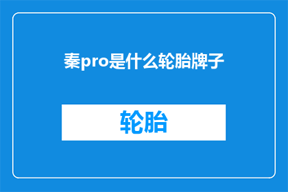 秦pro是什么轮胎牌子(秦pro车型所搭载的轮胎品牌是什么？)