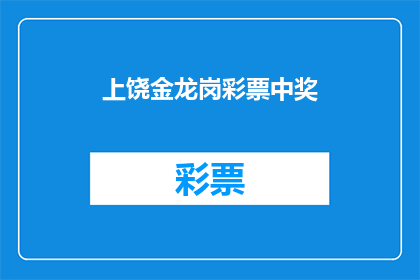 上饶金龙岗彩票中奖(上饶金龙岗彩票中奖事件引发热议，中奖者究竟是谁？)