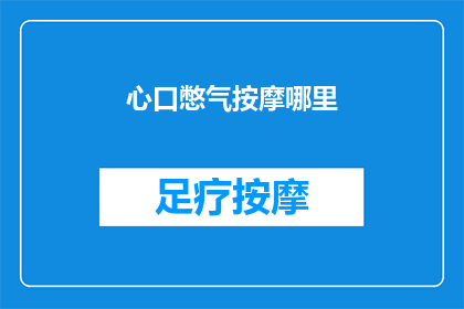 心口憋气按摩哪里(如何有效缓解心口憋气？按摩哪些部位能促进呼吸顺畅？)