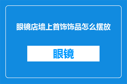 眼镜店墙上首饰饰品怎么摆放(如何巧妙布置眼镜店墙上的首饰饰品？)