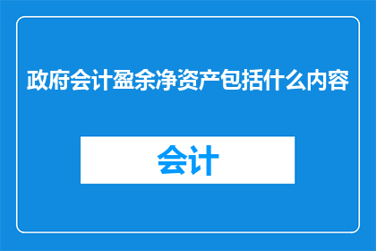 政府会计盈余净资产包括什么内容(政府会计盈余净资产的构成要素是什么？)