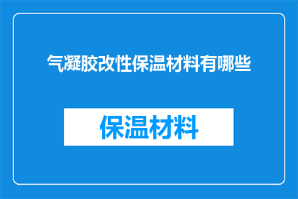 气凝胶改性保温材料有哪些(气凝胶改性保温材料的多样性与应用前景探究)