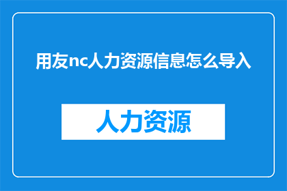 用友nc人力资源信息怎么导入(如何将用友nc人力资源信息有效导入？)
