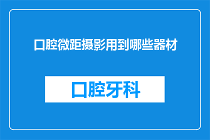 口腔微距摄影用到哪些器材(口腔微距摄影：您需要哪些专业器材？)