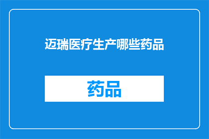 迈瑞医疗生产哪些药品(迈瑞医疗生产哪些药品？)