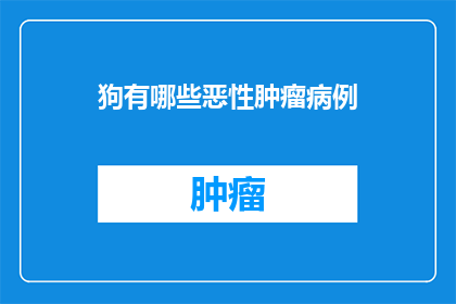 狗有哪些恶性肿瘤病例(狗的恶性肿瘤病例有哪些？)