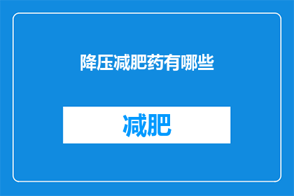 降压减肥药有哪些(降压减肥药有哪些？)