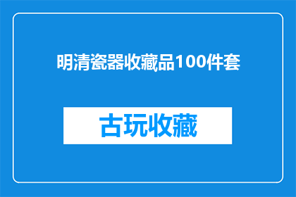 明清瓷器收藏品100件套(明清瓷器收藏品100件套，是否值得珍藏？)