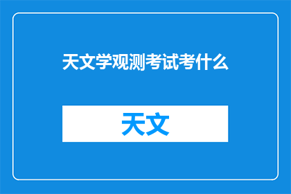天文学观测考试考什么(天文学观测考试究竟考查了哪些内容？)