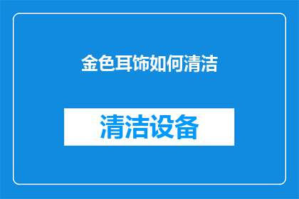 金色耳饰如何清洁(如何正确清洁金色耳饰？确保其光彩依旧闪耀的秘诀是什么？)