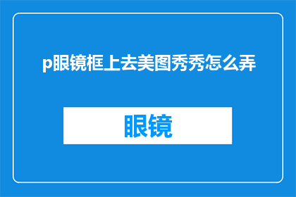 p眼镜框上去美图秀秀怎么弄(如何将眼镜框通过美图秀秀进行美化？)
