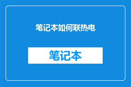 笔记本如何联热电(如何将笔记本与热电技术连接？)