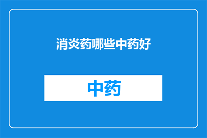 消炎药哪些中药好(哪些中药是治疗消炎药的佳选？)