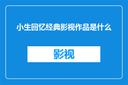 小生回忆经典影视作品是什么(你还记得那些经典影视作品吗？)