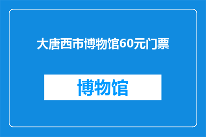 大唐西市博物馆60元门票(探索历史奥秘：大唐西市博物馆的门票价格是多少？)