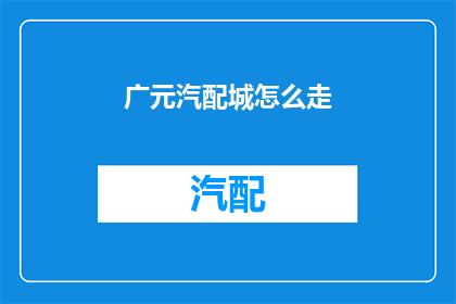 广元汽配城怎么走(如何前往广元汽配城？)