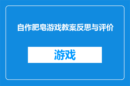 自作肥皂游戏教案反思与评价(如何反思与评价自作肥皂游戏的教案？)