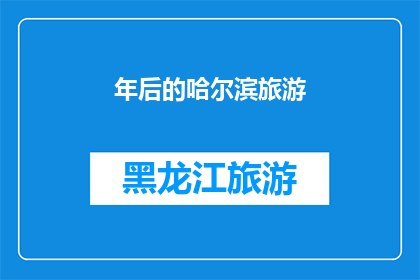 年后的哈尔滨旅游(哈尔滨旅游：春节假期后，您是否已经计划好探索这座冰雪之城？)