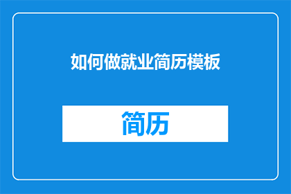 如何做就业简历模板(如何设计一份引人注目的就业简历模板？)