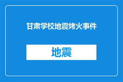 甘肃学校地震烤火事件(甘肃学校地震后如何应对紧急情况？)