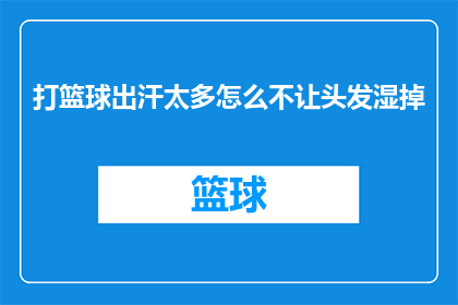 打篮球出汗太多怎么不让头发湿掉(如何有效避免在激烈篮球运动后头发因大量出汗而湿漉漉？)