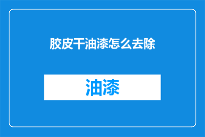 胶皮干油漆怎么去除(如何有效去除胶皮干油漆？)