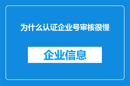 为什么认证企业号审核很慢(为什么认证企业号审核过程如此缓慢？)