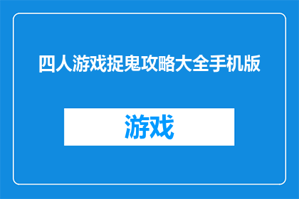 四人游戏捉鬼攻略大全手机版(四人游戏捉鬼攻略大全手机版是否包含所有必要的技巧和策略？)