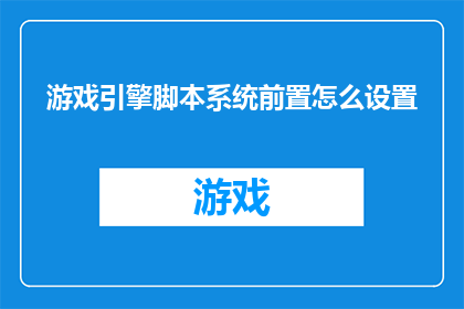 游戏引擎脚本系统前置怎么设置(如何正确设置游戏引擎脚本系统的前置条件？)