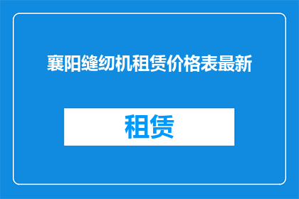 襄阳缝纫机租赁价格表最新(襄阳地区最新缝纫机租赁价格表，您了解吗？)