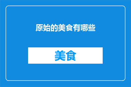 原始的美食有哪些(探索原始美食的奥秘：你未曾知晓的美味有哪些？)