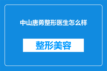 中山唐勇整形医生怎么样(中山唐勇整形医生的声誉如何？是否值得信任？)