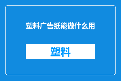 塑料广告纸能做什么用(塑料广告纸：多功能用途，你了解它的潜力吗？)
