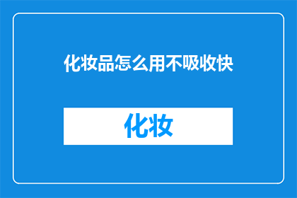 化妆品怎么用不吸收快(如何有效使用化妆品而不被皮肤快速吸收？)