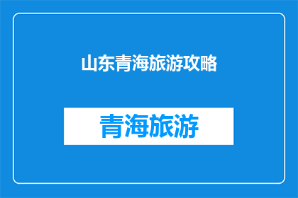 山东青海旅游攻略(探索山东青海：一个令人向往的旅游目的地攻略)