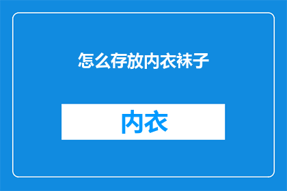 怎么存放内衣袜子(如何妥善存放内衣袜子以保持整洁与卫生？)