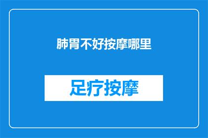 肺胃不好按摩哪里(如何有效缓解肺胃不适？按摩哪些穴位可以改善症状？)
