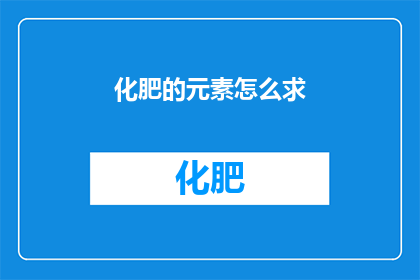 化肥的元素怎么求(如何精确计算化肥中各元素的含量？)