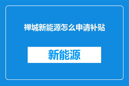 禅城新能源怎么申请补贴(如何申请禅城新能源补贴？)