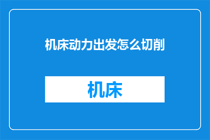 机床动力出发怎么切削(如何从机床动力出发进行高效切削？)