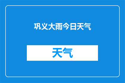巩义大雨今日天气(巩义今日遭遇暴雨侵袭，天气状况如何？)