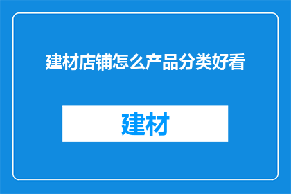 建材店铺怎么产品分类好看(如何将建材店铺的产品进行有效分类，以吸引顾客并提升销售业绩？)