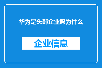 华为是头部企业吗为什么(华为是否属于行业领军企业？探讨其地位与原因)