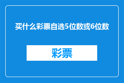 买什么彩票自选5位数或6位数(您是否考虑过购买彩票？自选5位数或6位数，哪种方式更吸引您？)