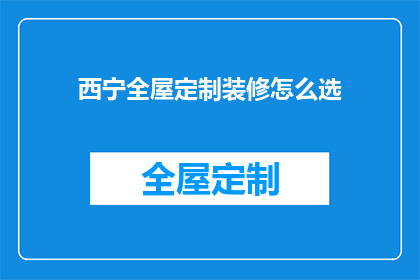 西宁全屋定制装修怎么选(西宁全屋定制装修选择指南：如何挑选合适的设计方案？)