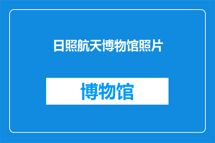 日照航天博物馆照片(日照航天博物馆的照片是否真实地展示了其丰富的展品和历史背景？)